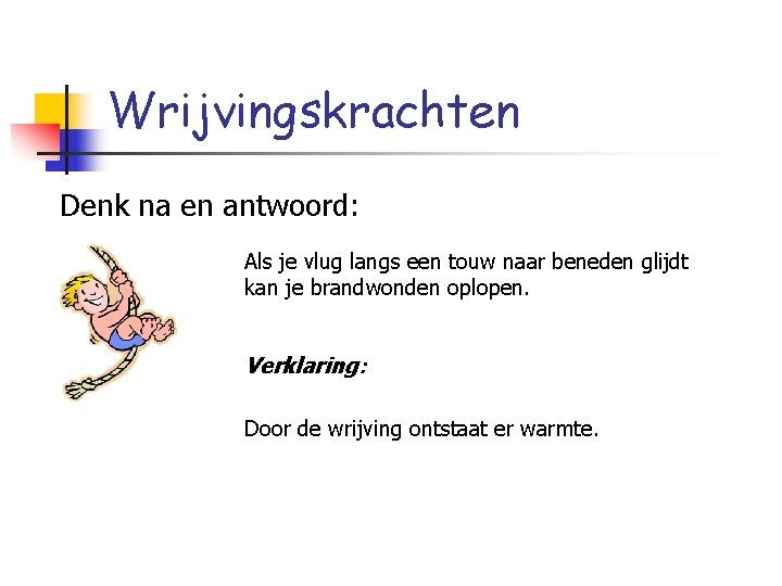 Wrijvingskrachten Denk na en antwoord: Als je vlug langs een touw naar beneden glijdt