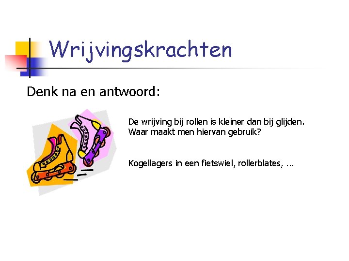 Wrijvingskrachten Denk na en antwoord: De wrijving bij rollen is kleiner dan bij glijden.