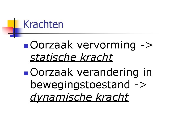 Krachten Oorzaak vervorming -> statische kracht n Oorzaak verandering in bewegingstoestand -> dynamische kracht