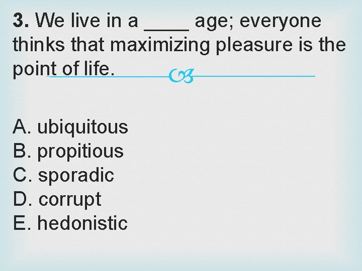 3. We live in a ____ age; everyone thinks that maximizing pleasure is the