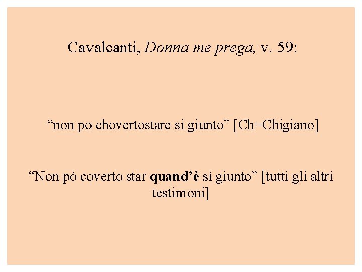  Cavalcanti, Donna me prega, v. 59: “non po chovertostare si giunto” [Ch=Chigiano] “Non