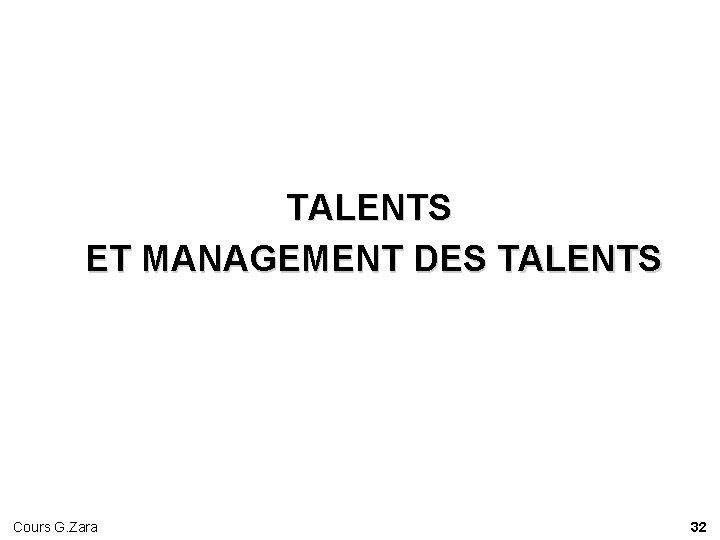 TALENTS ET MANAGEMENT DES TALENTS Cours G. Zara 32 TALENTS ET MANAGEMENT DES TALENTS Cours G. Zara 32