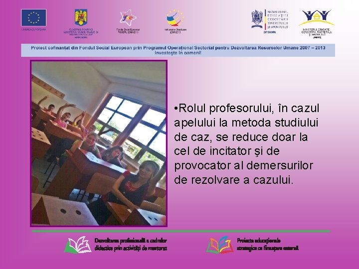  • Rolul profesorului, în cazul apelului la metoda studiului de caz, se reduce