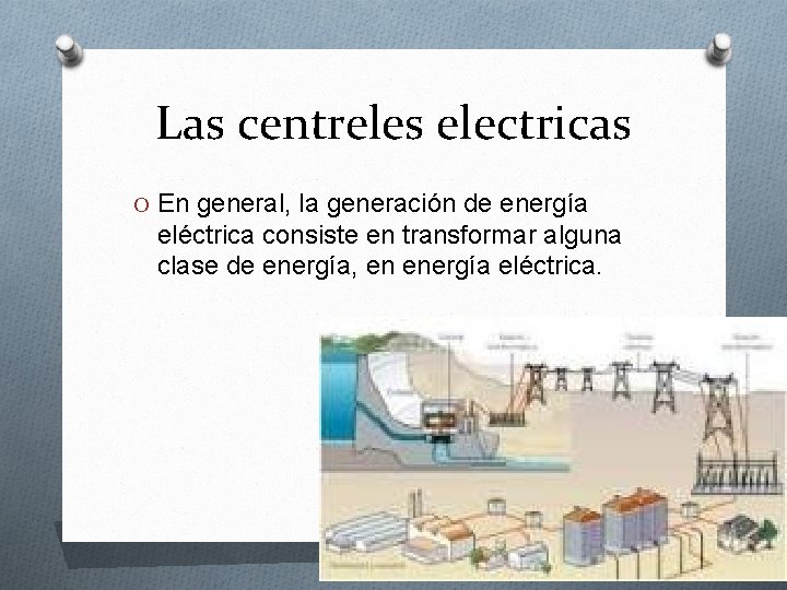 Las centreles electricas O En general, la generación de energía eléctrica consiste en transformar