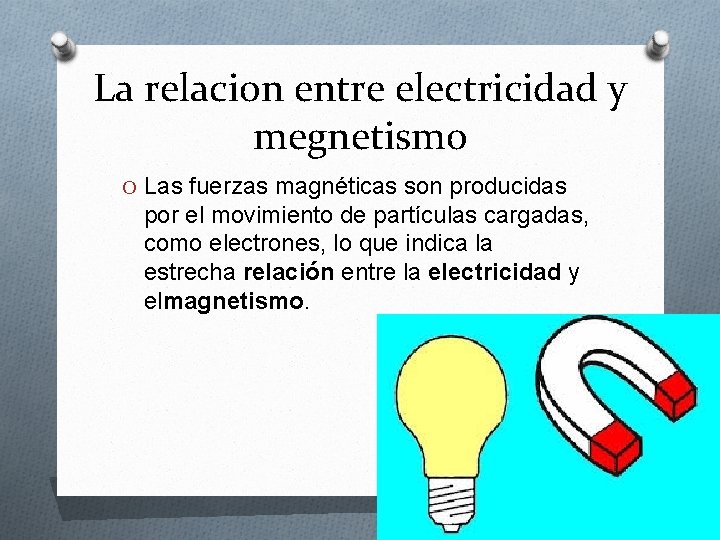 La relacion entre electricidad y megnetismo O Las fuerzas magnéticas son producidas por el