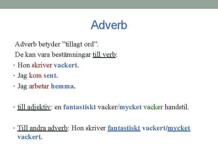 Adverb betyder ”tillagt ord”. De kan vara bestämningar till verb: • Hon skriver vackert.