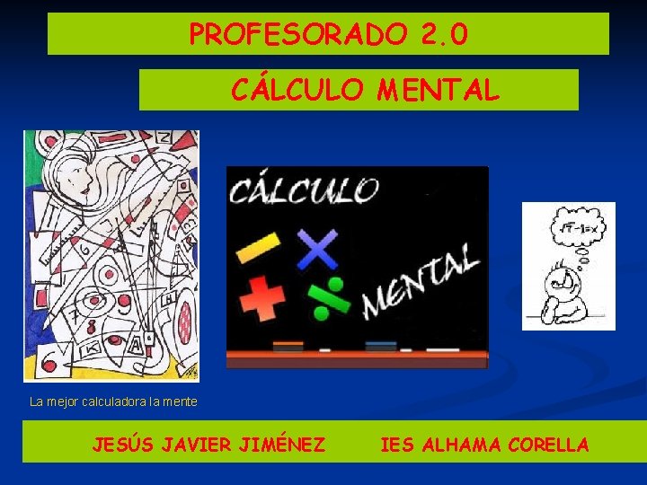 PROFESORADO 2. 0 CÁLCULO MENTAL La mejor calculadora la mente JESÚS JAVIER JIMÉNEZ IES