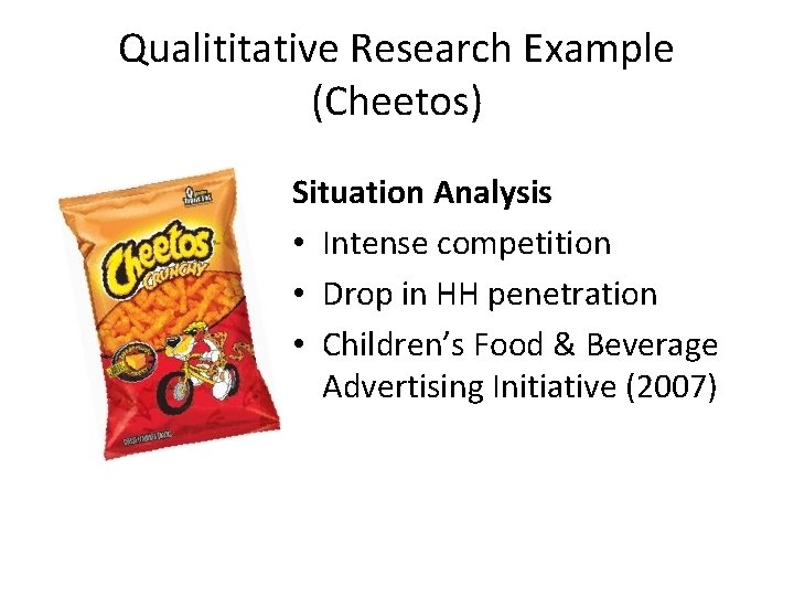 Qualititative Research Example (Cheetos) Situation Analysis • Intense competition • Drop in HH penetration