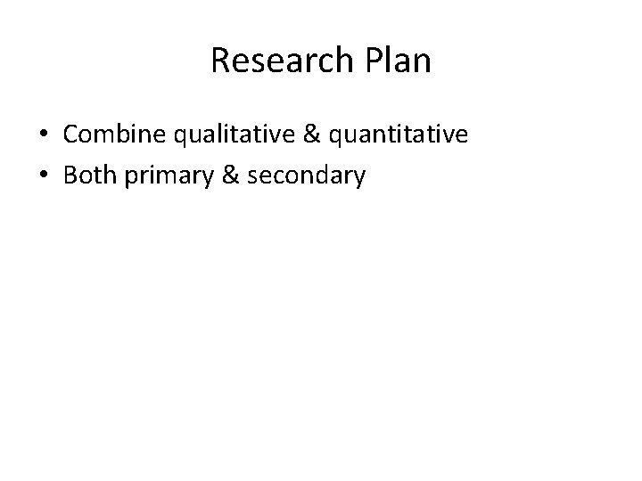 Research Plan • Combine qualitative & quantitative • Both primary & secondary 