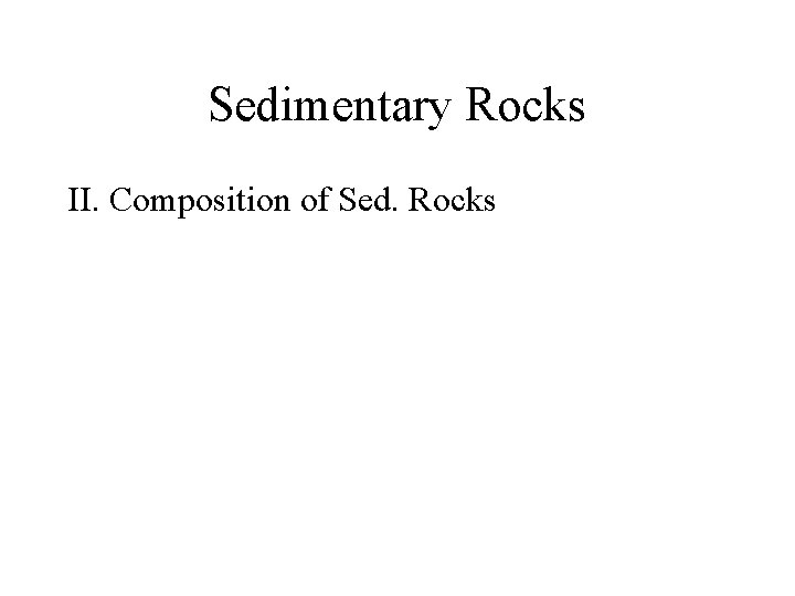 Sedimentary Rocks II. Composition of Sed. Rocks 