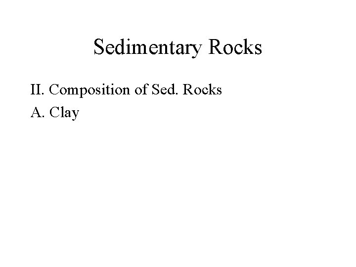 Sedimentary Rocks II. Composition of Sed. Rocks A. Clay 