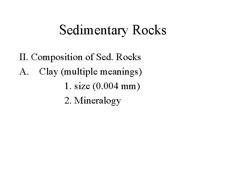 Sedimentary Rocks II. Composition of Sed. Rocks A. Clay (multiple meanings) 1. size (0.