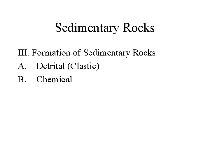 Sedimentary Rocks III. Formation of Sedimentary Rocks A. Detrital (Clastic) B. Chemical 