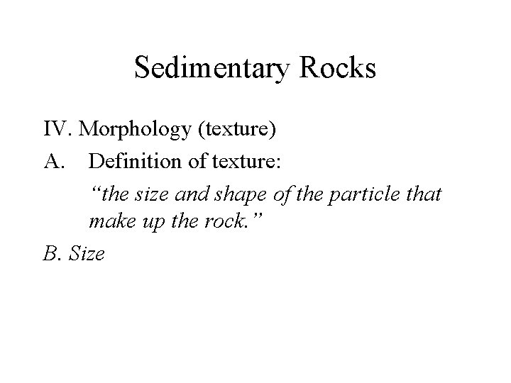 Sedimentary Rocks IV. Morphology (texture) A. Definition of texture: “the size and shape of