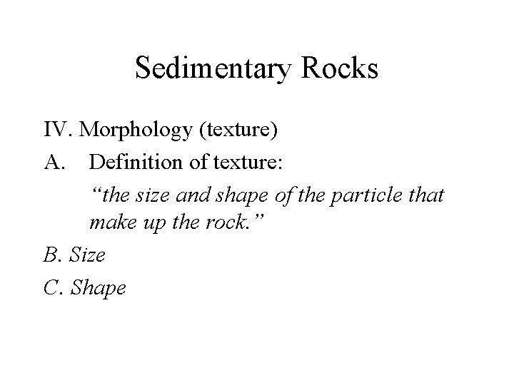 Sedimentary Rocks IV. Morphology (texture) A. Definition of texture: “the size and shape of