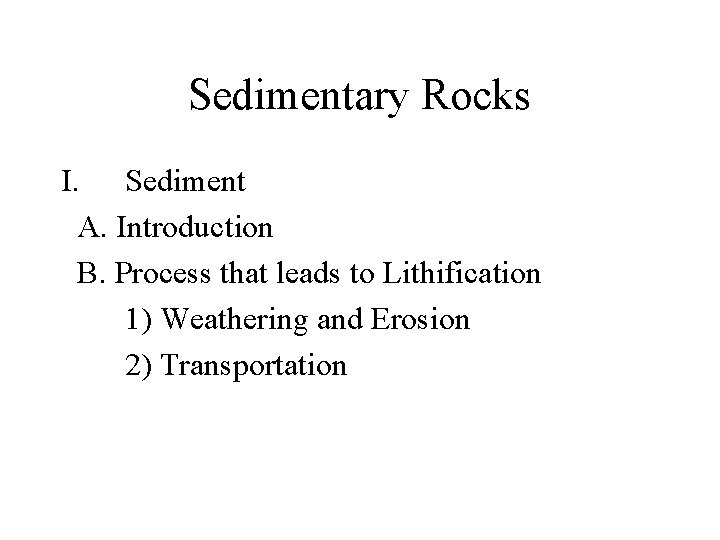 Sedimentary Rocks I. Sediment A. Introduction B. Process that leads to Lithification 1) Weathering