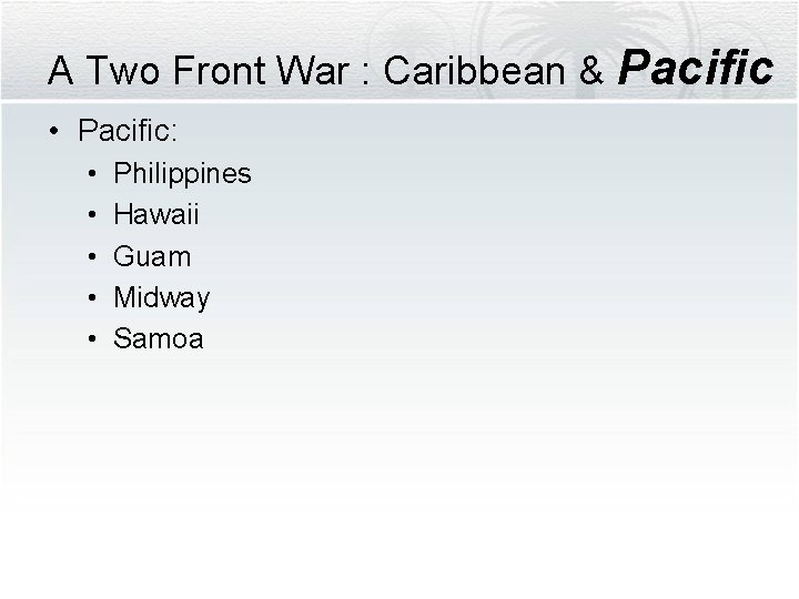 A Two Front War : Caribbean & Pacific • Pacific: • • • Philippines