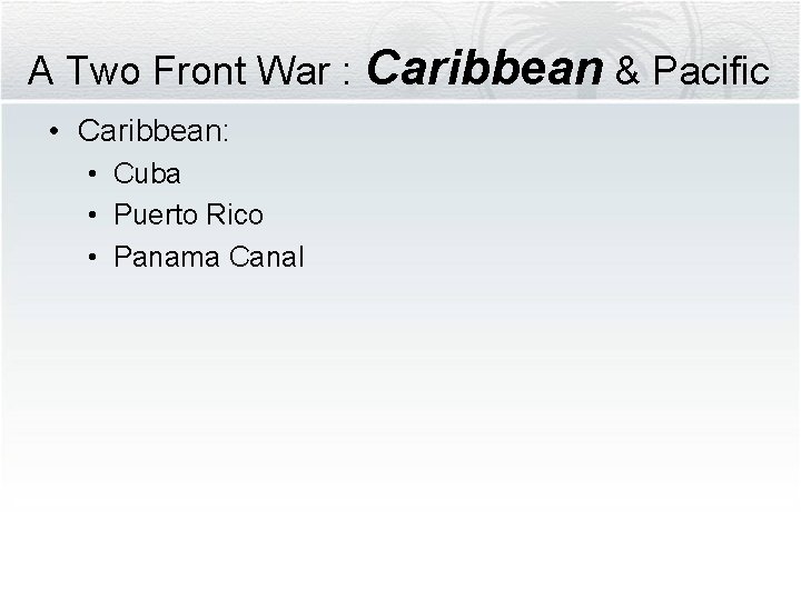 A Two Front War : Caribbean & Pacific • Caribbean: • Cuba • Puerto