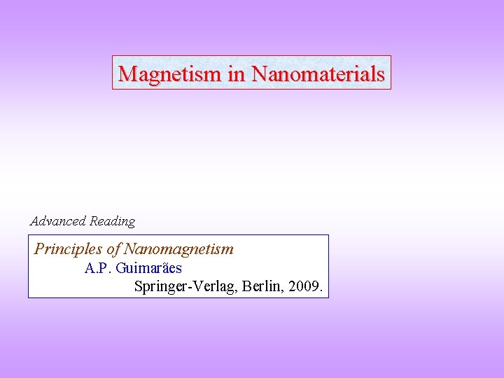 Magnetism in Nanomaterials Advanced Reading Principles of Nanomagnetism A. P. Guimarães Springer-Verlag, Berlin, 2009.