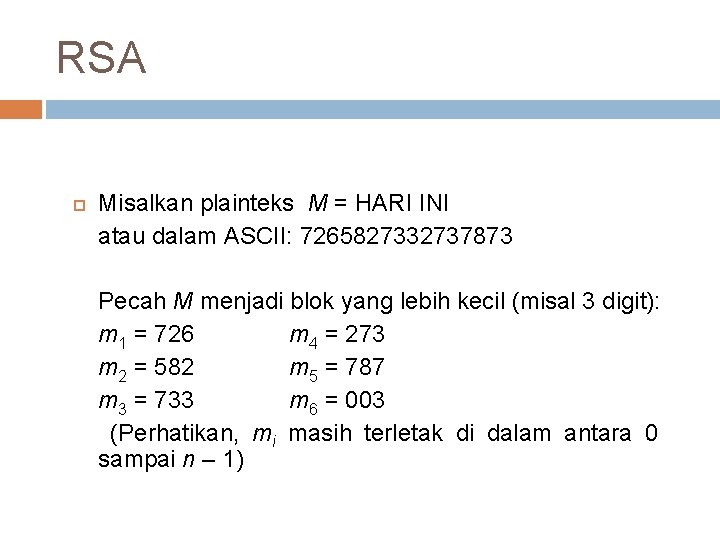 RSA Misalkan plainteks M = HARI INI atau dalam ASCII: 7265827332737873 Pecah M menjadi