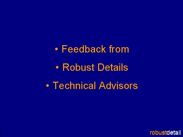  • Feedback from • Robust Details • Technical Advisors robustdetail 