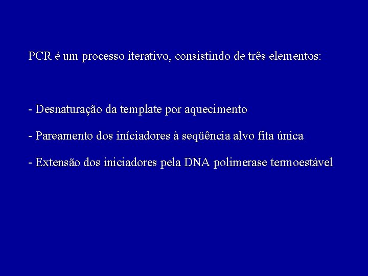 PCR é um processo iterativo, consistindo de três elementos: - Desnaturação da template por