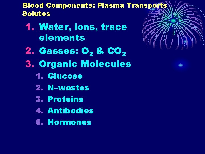 Blood Components: Plasma Transports Solutes 1. Water, ions, trace elements 2. Gasses: O 2