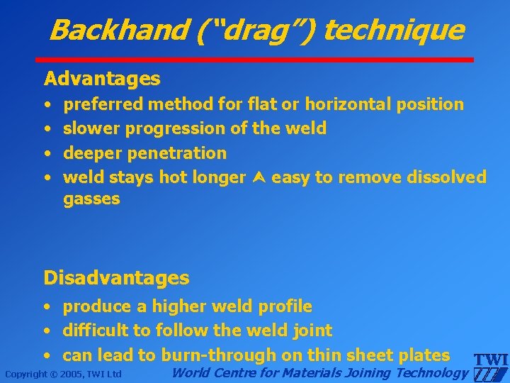 Backhand (“drag”) technique Advantages • • preferred method for flat or horizontal position slower