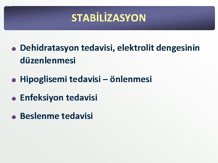 STABİLİZASYON Dehidratasyon tedavisi, elektrolit dengesinin düzenlenmesi Hipoglisemi tedavisi – önlenmesi Enfeksiyon tedavisi Beslenme tedavisi STABİLİZASYON Dehidratasyon tedavisi, elektrolit dengesinin düzenlenmesi Hipoglisemi tedavisi – önlenmesi Enfeksiyon tedavisi Beslenme tedavisi