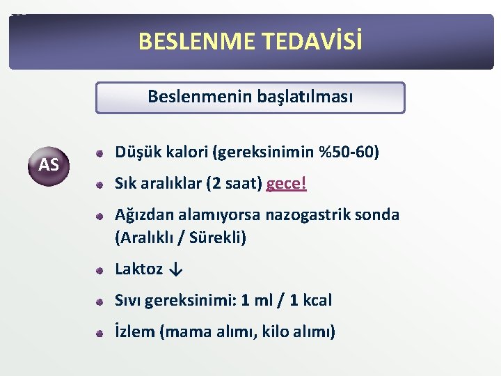 BESLENME TEDAVİSİ Beslenmenin başlatılması AS Düşük kalori (gereksinimin %50 -60) Sık aralıklar (2 saat) BESLENME TEDAVİSİ Beslenmenin başlatılması AS Düşük kalori (gereksinimin %50 -60) Sık aralıklar (2 saat)