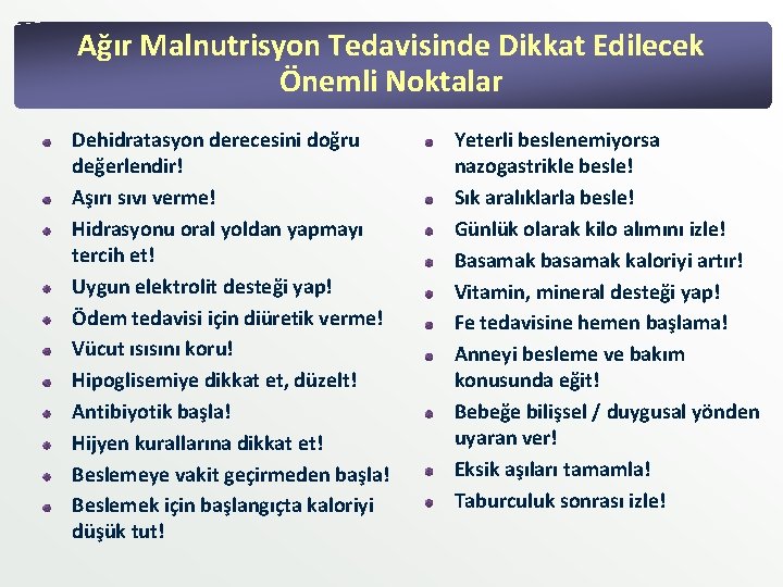 Ağır Malnutrisyon Tedavisinde Dikkat Edilecek Önemli Noktalar Dehidratasyon derecesini doğru değerlendir! Aşırı sıvı verme! Ağır Malnutrisyon Tedavisinde Dikkat Edilecek Önemli Noktalar Dehidratasyon derecesini doğru değerlendir! Aşırı sıvı verme!