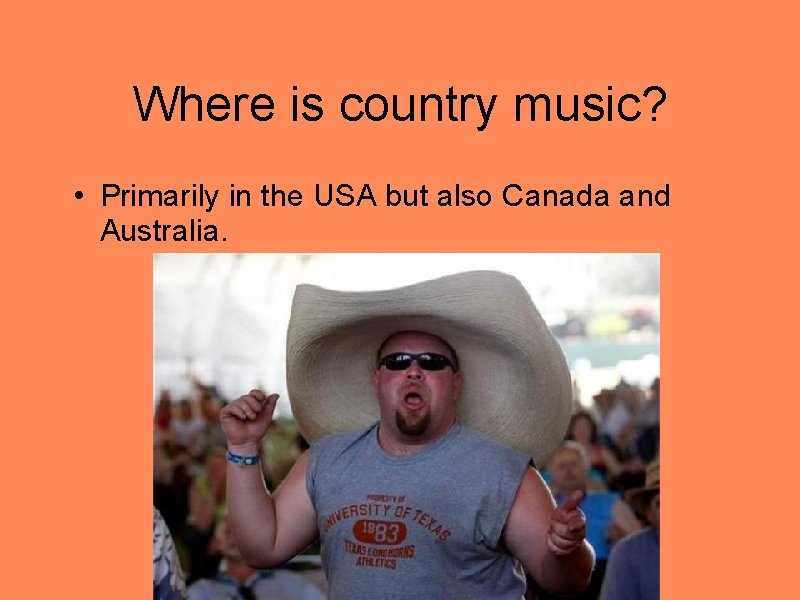 Where is country music? • Primarily in the USA but also Canada and Australia.