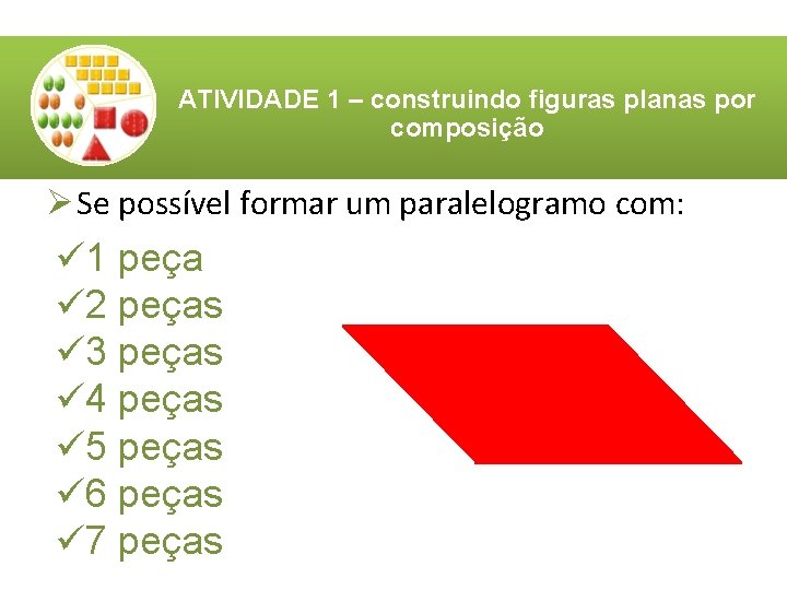 ATIVIDADE 1 – construindo figuras planas por composição Ø Se possível formar um paralelogramo ATIVIDADE 1 – construindo figuras planas por composição Ø Se possível formar um paralelogramo