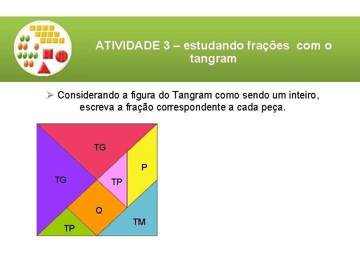 ATIVIDADE 3 – estudando frações com o tangram Ø Considerando a figura do Tangram ATIVIDADE 3 – estudando frações com o tangram Ø Considerando a figura do Tangram