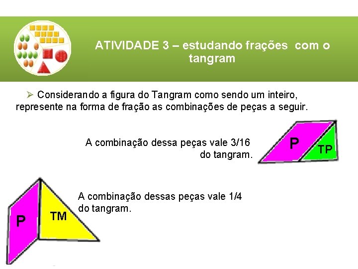 ATIVIDADE 3 – estudando frações com o tangram Ø Considerando a figura do Tangram ATIVIDADE 3 – estudando frações com o tangram Ø Considerando a figura do Tangram