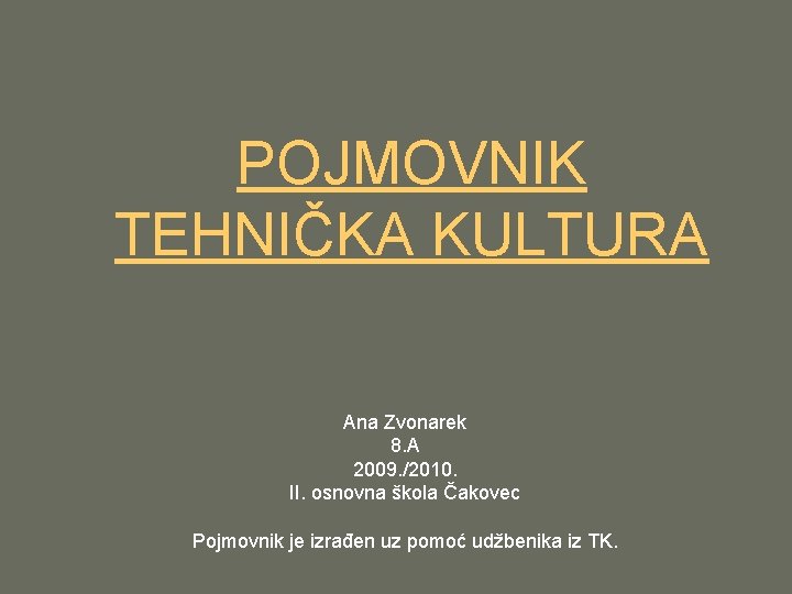 POJMOVNIK TEHNIČKA KULTURA Ana Zvonarek 8. A 2009. /2010. II. osnovna škola Čakovec Pojmovnik