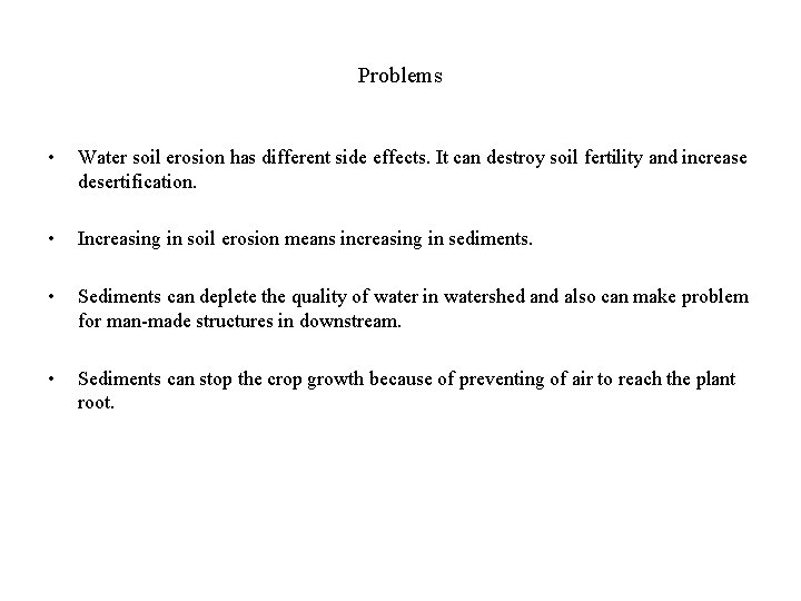 Problems • Water soil erosion has different side effects. It can destroy soil fertility