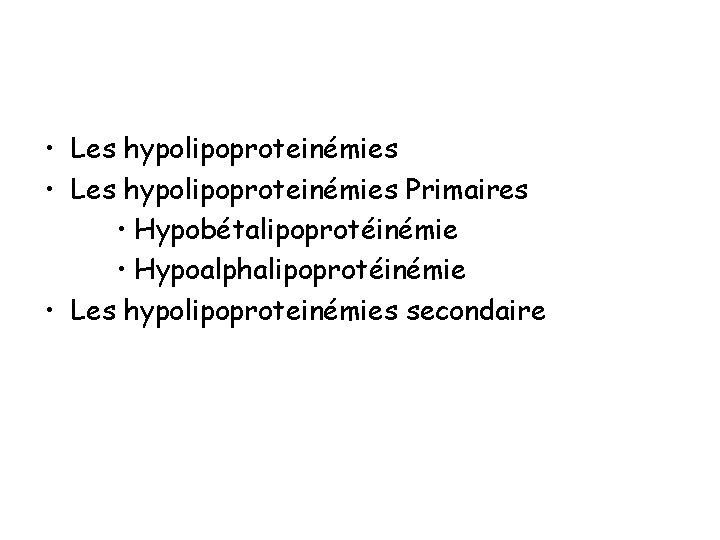  • Les hypolipoproteinémies Primaires • Hypobétalipoprotéinémie • Hypoalphalipoprotéinémie • Les hypolipoproteinémies secondaire 