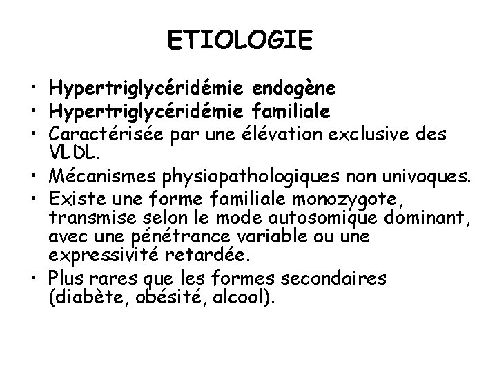 ETIOLOGIE • Hypertriglycéridémie endogène • Hypertriglycéridémie familiale • Caractérisée par une élévation exclusive des
