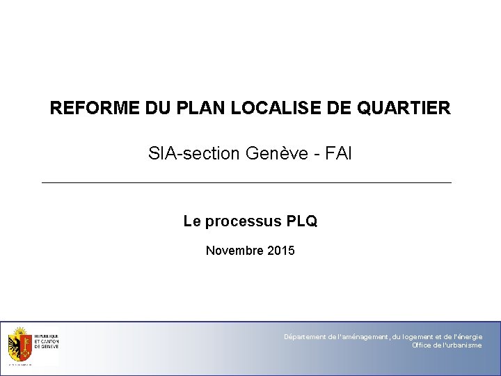 REFORME DU PLAN LOCALISE DE QUARTIER SIA-section Genève - FAI Le processus PLQ Novembre