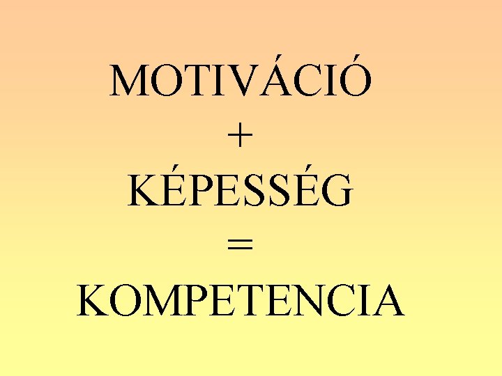 MOTIVÁCIÓ + KÉPESSÉG = KOMPETENCIA 