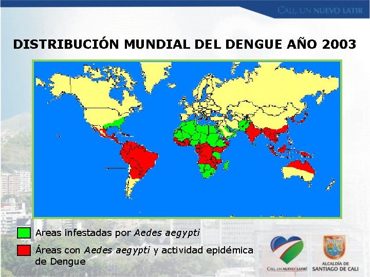 DISTRIBUCIÓN MUNDIAL DENGUE AÑO 2003 Areas infestadas por Aedes aegypti Áreas con Aedes aegypti