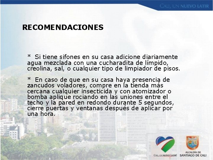RECOMENDACIONES * Si tiene sifones en su casa adicione diariamente agua mezclada con una