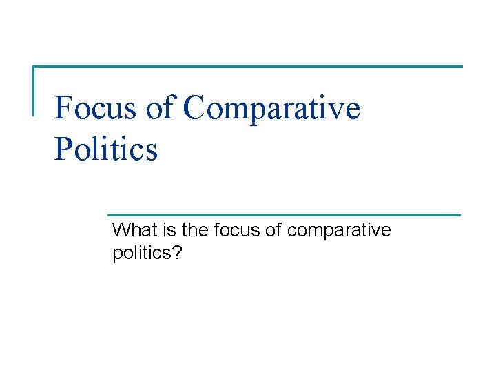 Focus of Comparative Politics What is the focus of comparative politics? 