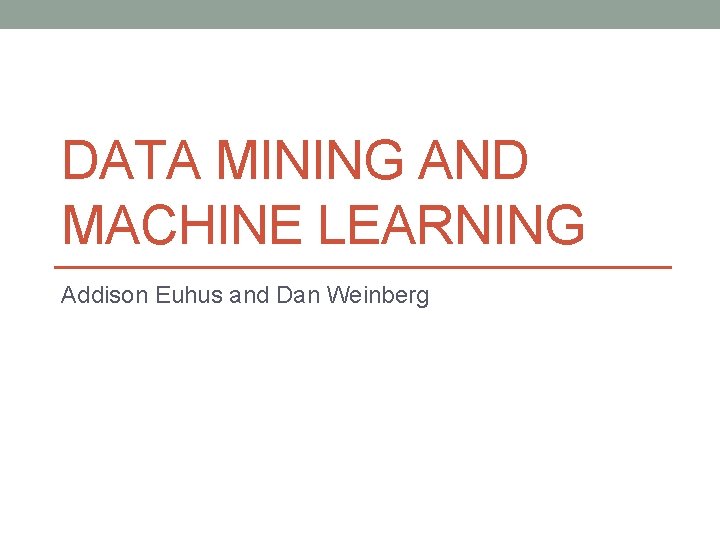 DATA MINING AND MACHINE LEARNING Addison Euhus and Dan Weinberg 