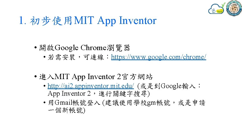 1. 初步使用MIT App Inventor • 開啟Google Chrome瀏覽器 • 若需安裝，可連線：https: //www. google. com/chrome/ • 進入MIT