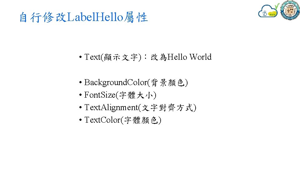 自行修改Label. Hello屬性 • Text(顯示文字)：改為Hello World • Background. Color(背景顏色) • Font. Size(字體大小) • Text. Alignment(文字對齊方式)