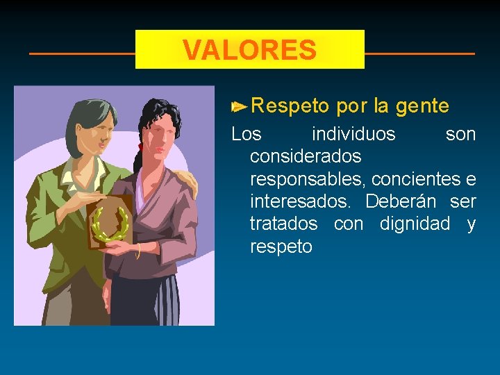 VALORES Respeto por la gente Los individuos son considerados responsables, concientes e interesados. Deberán