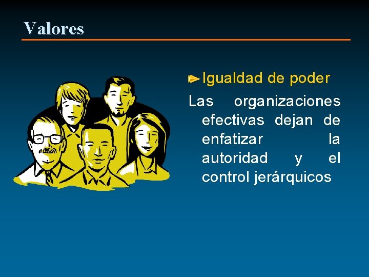 Valores Igualdad de poder Las organizaciones efectivas dejan de enfatizar la autoridad y el