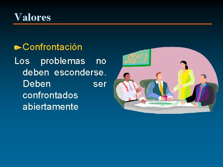 Valores Confrontación Los problemas no deben esconderse. Deben ser confrontados abiertamente 